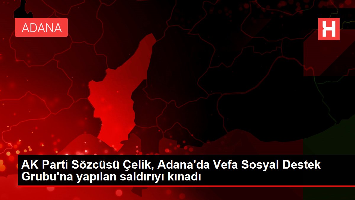 AK Parti Sözcüsü Çelik, Adana'da Vefa Sosyal Destek Grubu'na yapılan saldırıyı kınadı