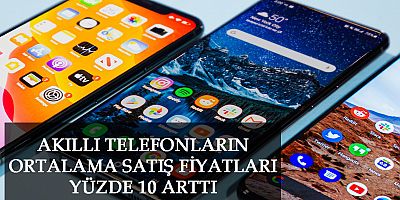 AKILLI TELEFONLARIN ORTALAMA SATIŞ FİYATLARI YÜZDE 10 ARTTI